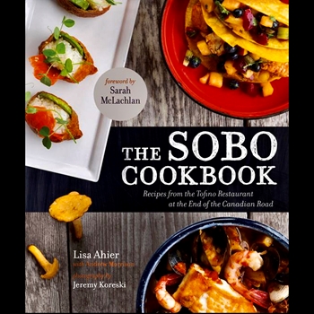 The Sobo Cookbook Recipes from the Tofino restaurant at the end of the Canadian Road