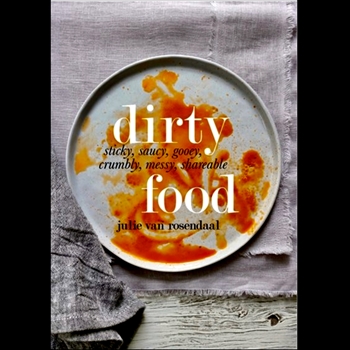 Dirty Food - Sticky, saucy, gooey, crumbly, shareable - Julie Van Rosendaal