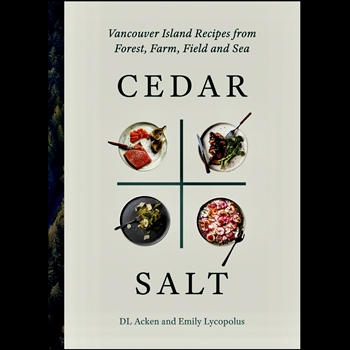 Cedar + Salt - Vancouver Island Recipes from Forest, Farm, Field and Sea - DL Acken and Emily Lycopolus